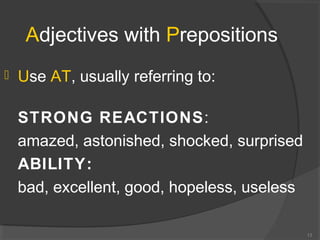 Adjectives with Prepositions
 Use AT, usually referring to:
STRONG REACTIONS:
amazed, astonished, shocked, surprised
ABILITY:
bad, excellent, good, hopeless, useless
13
 