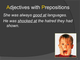 Adjectives with Prepositions
She was always good at languages.
He was shocked at the hatred they had
shown.
14
 