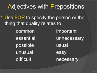 Adjectives with Prepositions
15
• Use FOR to specify the person or the
thing that quality relates to
 