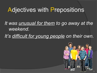 Adjectives with Prepositions
It was unusual for them to go away at the
weekend.
It’s difficult for young people on their own.
16
 