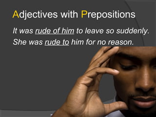 Adjectives with Prepositions
It was rude of him to leave so suddenly.
She was rude to him for no reason.
19
 
