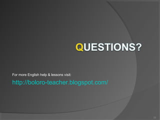 For more English help & lessons visit:
http://boloro-teacher.blogspot.com/
22
 