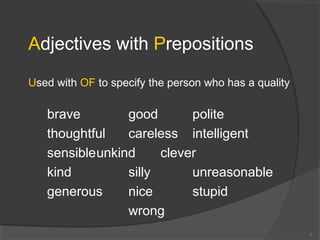 Adjectives with Prepositions
Used with OF to specify the person who has a quality
brave good polite
thoughtful careless intelligent
sensibleunkind clever
kind silly unreasonable
generous nice stupid
wrong
7
 
