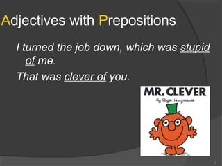 Adjectives with Prepositions
I turned the job down, which was stupid
of me.
That was clever of you.
8
 