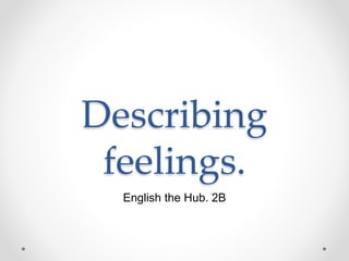 Describing
feelings.
English the Hub. 2B
 