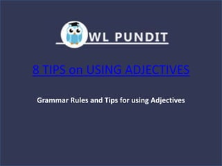 8 TIPS on USING ADJECTIVES
Grammar Rules and Tips for using Adjectives
 