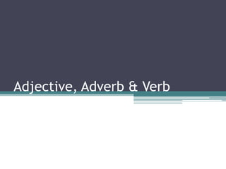 Adjective, Adverb & Verb
 