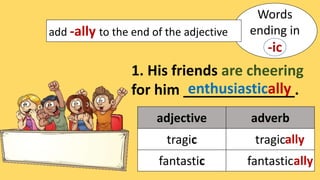 Words
ending in
-ic
add -ally to the end of the adjective
1. His friends are cheering
for him ______________.
enthusiastically
adjective adverb
tragic tragic
fantastic fantastic
ally
ally
 