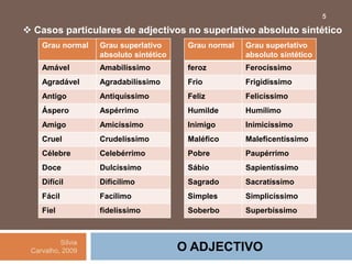 O ADJECTIVO Casos particulares de adjectivos no superlativo absoluto sintéticoSílvia Carvalho, 20095