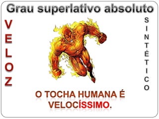 Grau superlativo absolutoGrau superlativo absolutoSINTÉTICOVELOZO tocha humana é VELOCÍSSIMO.