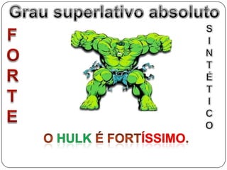 Grau superlativo absolutoGrau superlativo absolutoSINTÉTICOFORTEO HULK é FORTÍSSIMO.