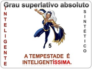 Grau superlativo absolutoGrau superlativo absolutoINTELIGENTESINTÉTICO5A TEMPESTADE  é inteligentÍSSIMa.