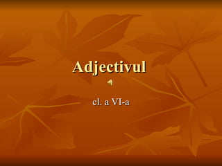 Adjectivul
  cl. a VI-a
 