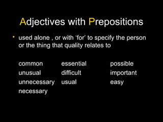 A djectives with  P repositions used alone , or with ‘for’ to specify the person or the thing that quality relates to common essential possible unusual difficult important unnecessary usual easy necessary 