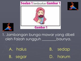 1. Jambangan bunga mawar yang dibeli  oleh Faizah sungguh ________baunya. halus B. sedap segar D.  harum 
