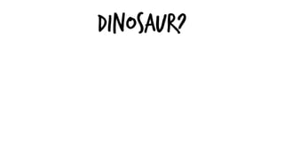 DINOSAUR?
 