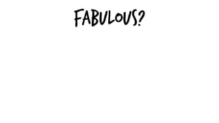 Fabulous?
 