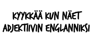 Kyykk?? kun n?et
adjektiivin englanniksi
 