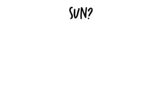Sun?
 