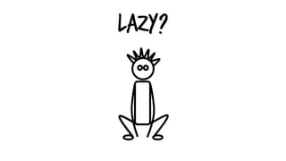 Lazy?
 