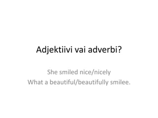 Adjektiivi vai adverbi? Shesmilednice/nicely What a beautiful/beautifullysmilee. 