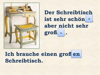 Der Schreibtisch
ist sehr schön___
aber nicht sehr
groß___.
Ich brauche einen groß___
Schreibtisch.
-
-
en
 