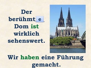 Der
berühmt___
Dom ist
wirklich
sehenswert.
e
Wir haben eine Führung
gemacht.
 