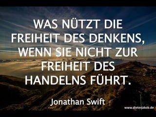 WAS NÜTZT DIE
FREIHEIT DES DENKENS,
WENN SIE NICHT ZUR
FREIHEIT DES
HANDELNS FÜHRT.
Jonathan Swift
www.dieterjakob.de
 