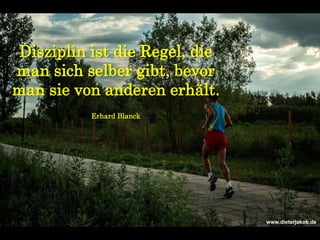 Disziplin ist die Regel, die
man sich selber gibt, bevor
man sie von anderen erhält.
Erhard Blanck
www.dieterjakob.de
 