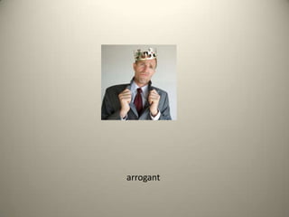 arrogant
 