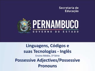 Linguagens, Códigos e
suas Tecnologias - Inglês
Ensino Médio, 1ª Série
Possessive Adjectives/Possessive
Pronouns
 