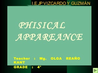 I.E JP VIZCARDO Y GUZMÁN

PHISICAL
APPAREANCE
Teacher : Mg.
KANT
GRADE : 4°

OLGA

REAÑO

 
