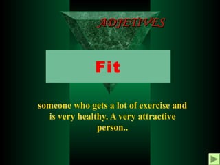 ADJETIVES

Fit
someone who gets a lot of exercise and
is very healthy. A very attractive
person..

 