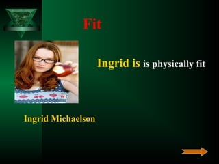 Fit
Ingrid is is physically fit

Ingrid Michaelson

 