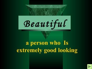 Beautiful
a person who Is
extremely good looking

 