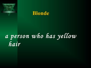 Blonde

a person who has yellow
hair

 