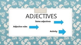 ADJECTIVES
Some adjectives
Adjective rules
Activity
 