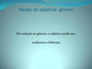 Flexão do adjetivo: gênero



Em relação ao gênero, o adjetivo pode ser:

           uniforme e biforme.
 