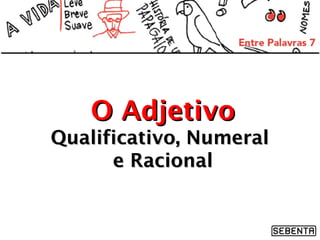O Adjetivo
Qualificativo, Numeral
e Racional

 