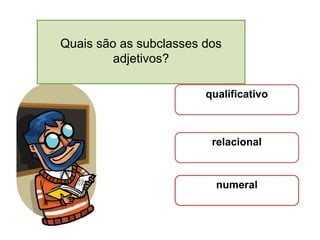 Quais são as subclasses dos
adjetivos?
qualificativo

relacional

numeral

 