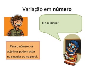 Variação em número
E o número?

Para o número, os
adjetivos podem estar
no singular ou no plural.

 