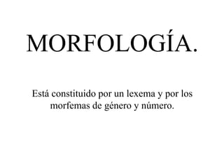 MORFOLOGÍA.
Está constituido por un lexema y por los
morfemas de género y número.
 