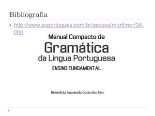 Bibliografia
 http://www.soportugues.com.br/secoes/morf/morf34.
php
 