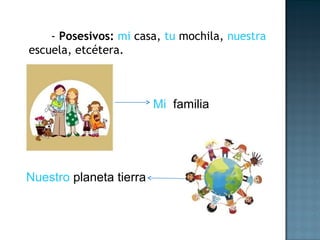 - Posesivos: mi casa, tu mochila, nuestra
escuela, etcétera.
Mi familia
Nuestro planeta tierra