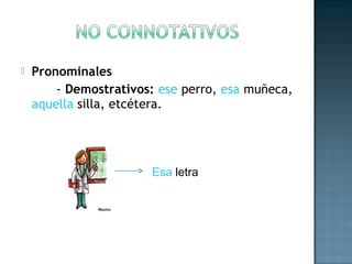  Pronominales
- Demostrativos: ese perro, esa muñeca,
aquella silla, etcétera.
Esa letra
 