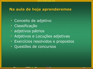 Na aula de hoje aprenderemos Conceito de adjetivo Classificação adjetivos pátrios  Adjetivos e Locuções adjetivas Exercícios resolvidos e propostos Questões de concursos 