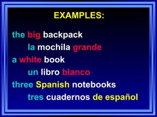 EXAMPLES: the   big  backpack la   mochila   grande a   white  book un  libro  blanco three   Spanish  notebooks tres  cuadernos  de español   