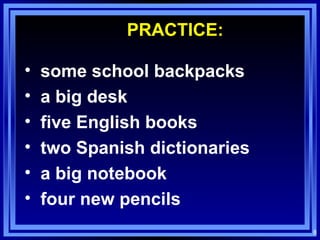 PRACTICE: some school backpacks  a big desk five English books two Spanish dictionaries a big notebook four new pencils 