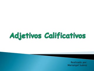 Adjetivos Calificativos Realizado por: Mariangel Suárez 