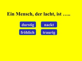 Ein Mensch, der lacht, ist …..
durstig nackt
fröhlich traurig
 
